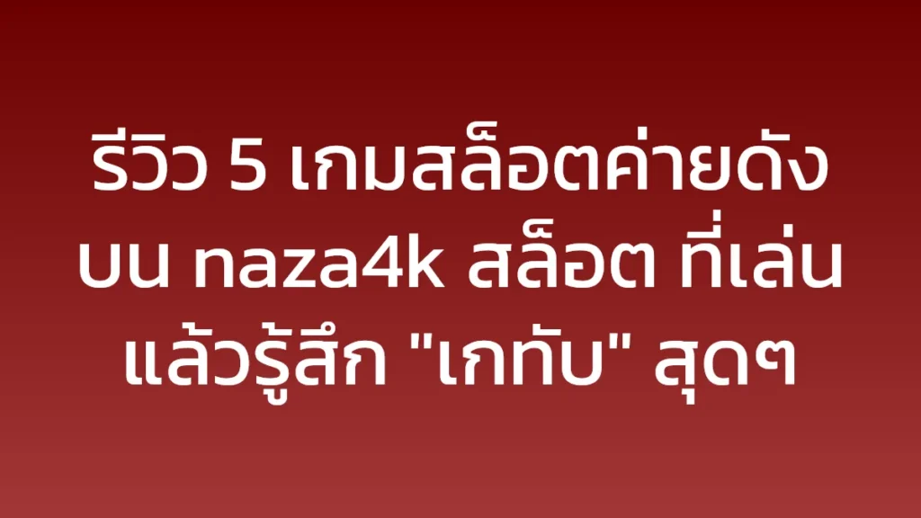 รีวิว 5 เกมสล็อตค่ายดังบน naza4k สล็อต ที่เล่นแล้วรู้สึก "เกทับ" สุดๆ