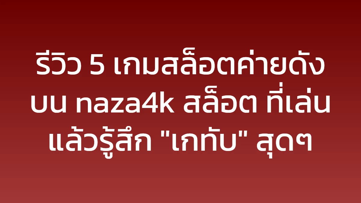 รีวิว 5 เกมสล็อตค่ายดังบน naza4k สล็อต ที่เล่นแล้วรู้สึก "เกทับ" สุดๆ
