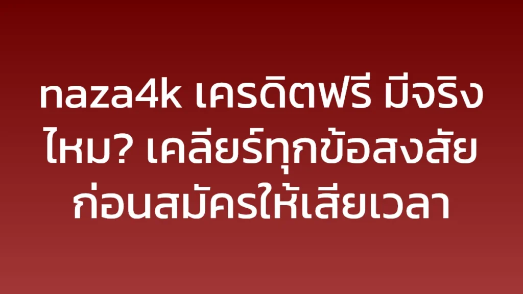 naza4k เครดิตฟรี มีจริงไหม? เคลียร์ทุกข้อสงสัยก่อนสมัครให้เสียเวลา