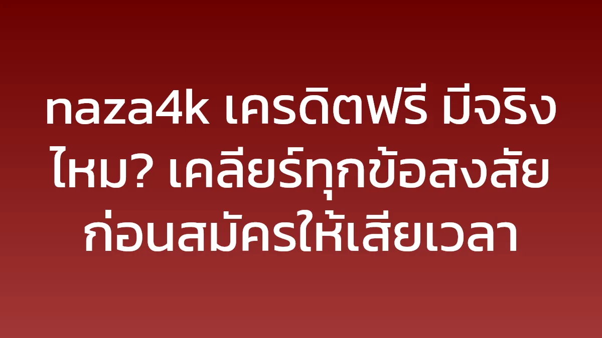 naza4k เครดิตฟรี มีจริงไหม? เคลียร์ทุกข้อสงสัยก่อนสมัครให้เสียเวลา